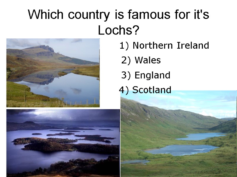 Which country is famous for it's Lochs? 3) England 1) Northern Ireland 2) Wales